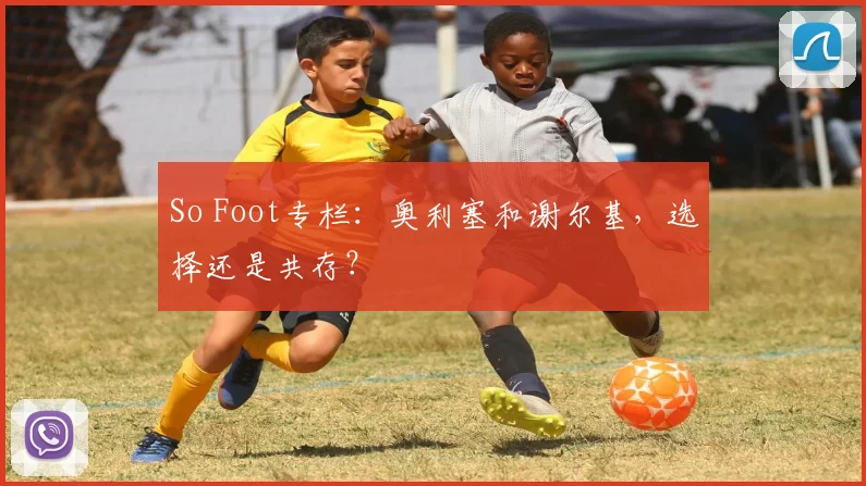So Foot专栏：奥利塞和谢尔基，选择还是共存？