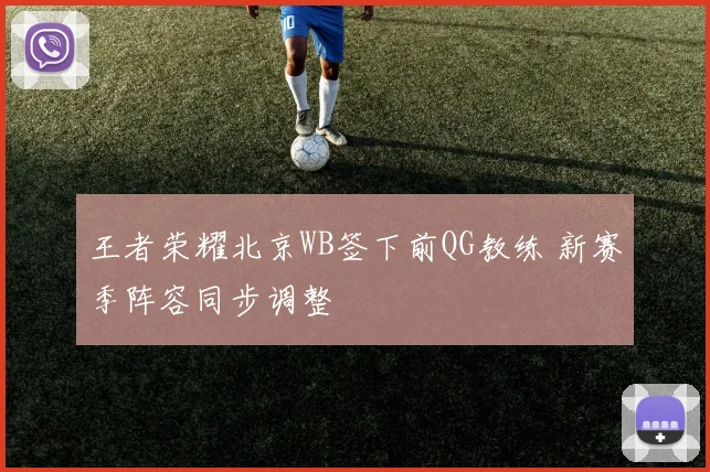 王者荣耀北京WB签下前QG教练 新赛季阵容同步调整