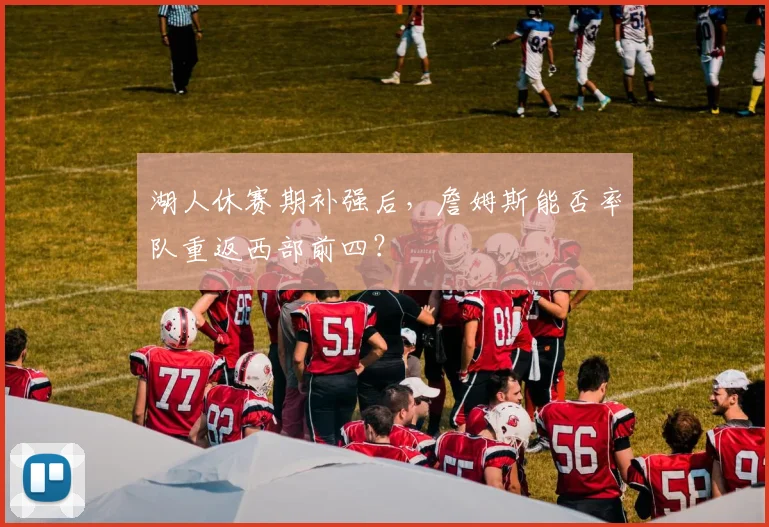 湖人休赛期补强后,詹姆斯能否率队重返西部前四?