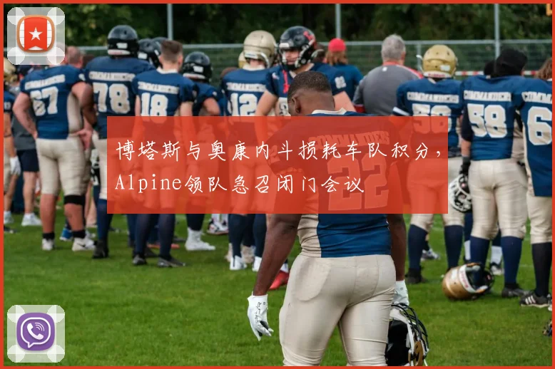 博塔斯与奥康内斗损耗车队积分，Alpine领队急召闭门会议