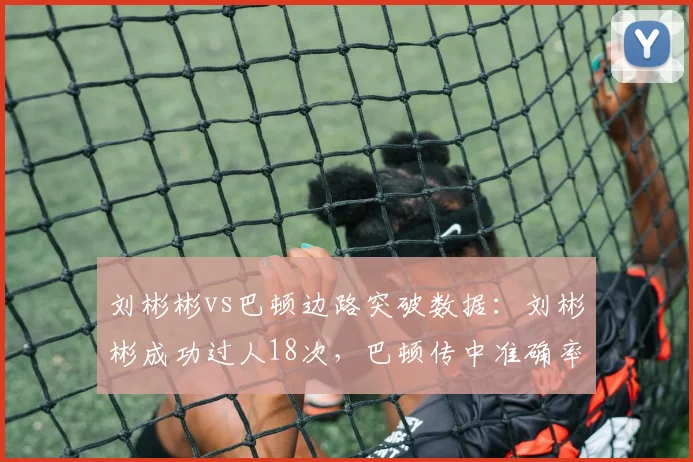 刘彬彬vs巴顿边路突破数据：刘彬彬成功过人18次，巴顿传中准确率40%
